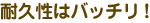 耐久性はバッチリ!